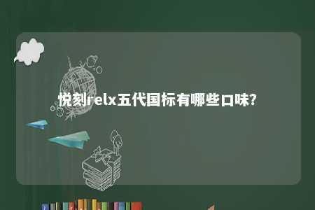 悦刻relx五代国标有哪些口味？ 